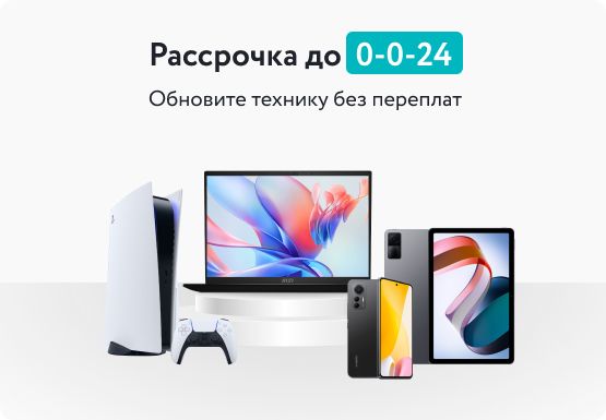 Рассрочка до  0-0-24. Обновите технику без переплат